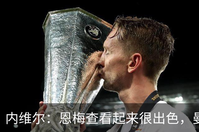 内维尔：恩梅查看起来很出色，曼联或许会考虑他
