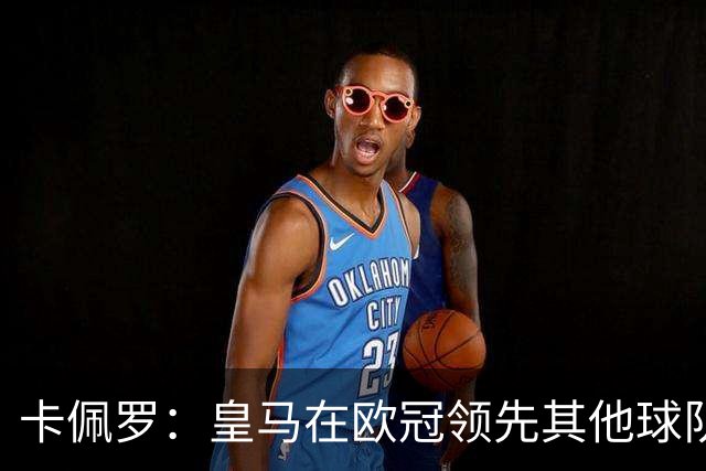 卡佩罗：皇马在欧冠领先其他球队，接下来是曼城