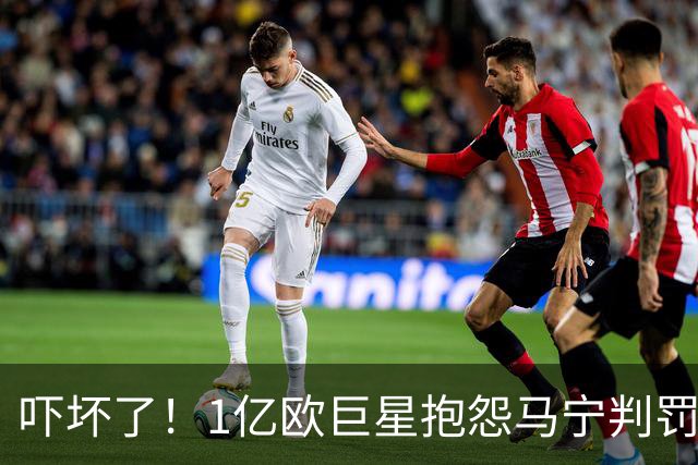 吓坏了！1亿欧巨星抱怨马宁判罚，被马宁点名叫过来，赶忙赔不是