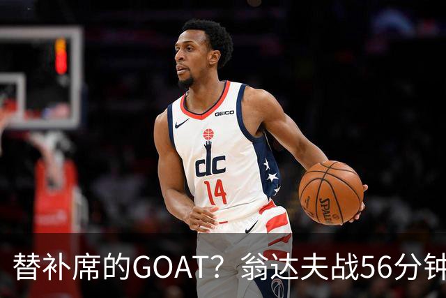 替补席的GOAT？翁达夫战56分钟3球2助 每11分钟参与1球